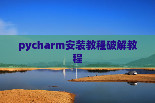 pycharm安装教程破解教程 pycharm安装教程破解教程